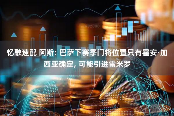 忆融速配 阿斯: 巴萨下赛季门将位置只有霍安·加西亚确定, 可能引进雷米罗