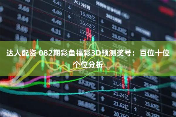 达人配资 082期彩鱼福彩3D预测奖号：百位十位个位分析