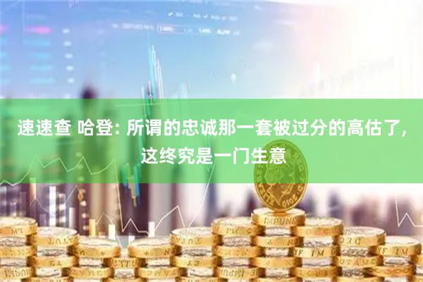 速速查 哈登: 所谓的忠诚那一套被过分的高估了, 这终究是一门生意
