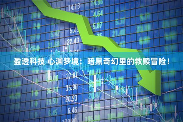 盈透科技 心渊梦境：暗黑奇幻里的救赎冒险！